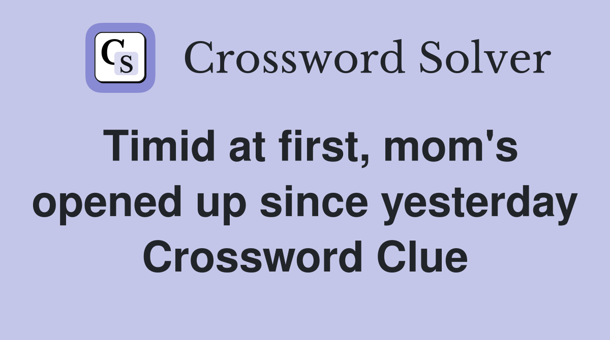 Timid at first, mom's opened up since yesterday Crossword Clue Answers Crossword Solver